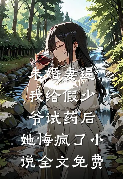 未婚妻逼我给假少爷试药后，她悔疯了小说全文免费