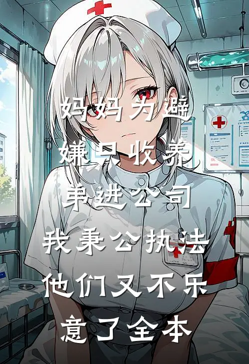妈妈为避嫌只收养弟进公司，我秉公执法他们又不乐意了全本