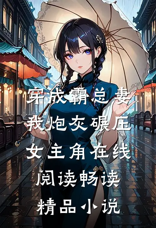 穿成霸总妻我炮灰碾压女主角在线阅读畅读精品小说