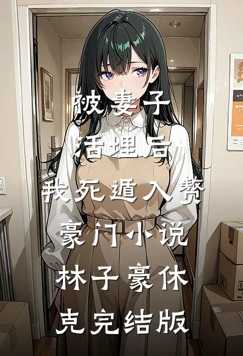 被妻子活埋后，我死遁入赘豪门小说林子豪休克完结版