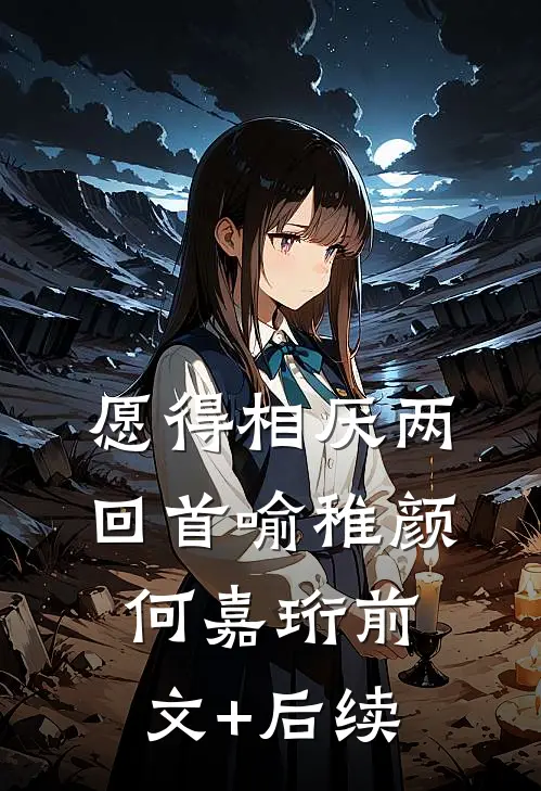 愿得相厌两回首喻稚颜何嘉珩前文+后续