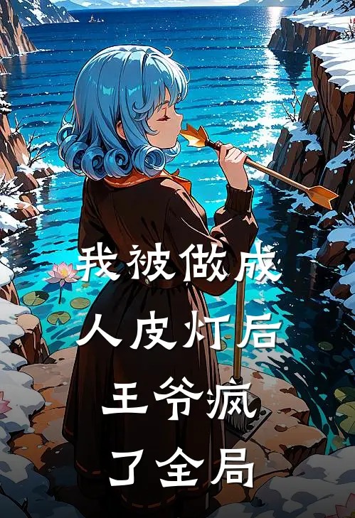 我被做成人皮灯后，王爷疯了全局