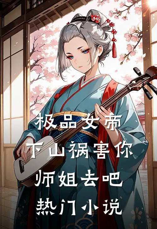 极品女帝：下山祸害你师姐去吧热门小说