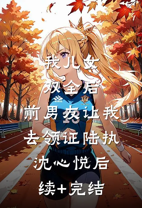 我儿女双全后，前男友让我去领证陆执沈心悦后续+完结