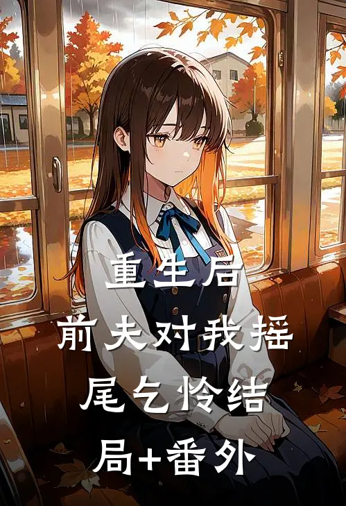 重生后，前夫对我摇尾乞怜结局+番外
