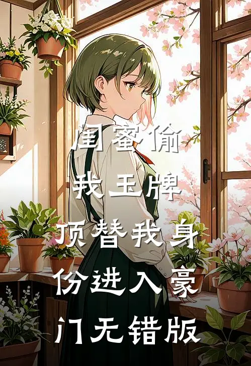 闺蜜偷我玉牌，顶替我身份进入豪门无错版