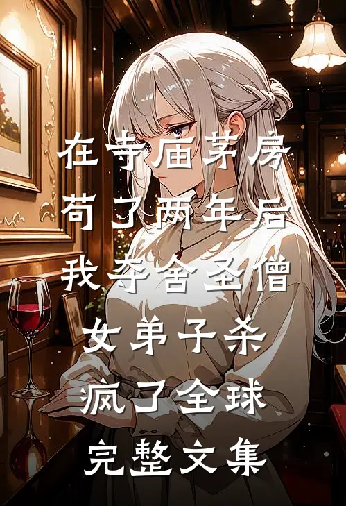 在寺庙茅房苟了两年后，我夺舍圣僧女弟子杀疯了全球完整文集