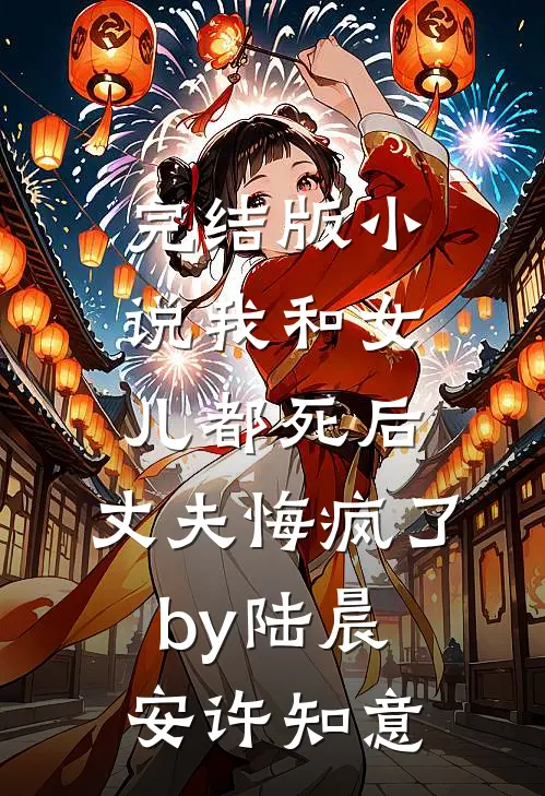 完结版小说我和女儿都死后，丈夫悔疯了by陆晨安许知意
