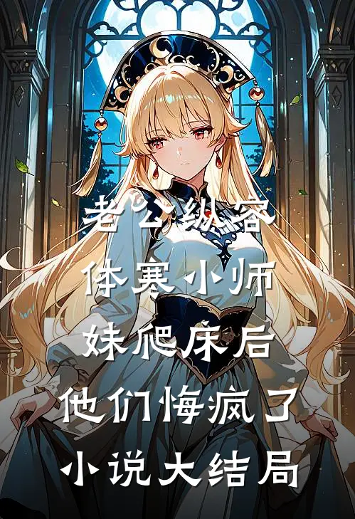 老公纵容体寒小师妹爬床后，他们悔疯了小说大结局