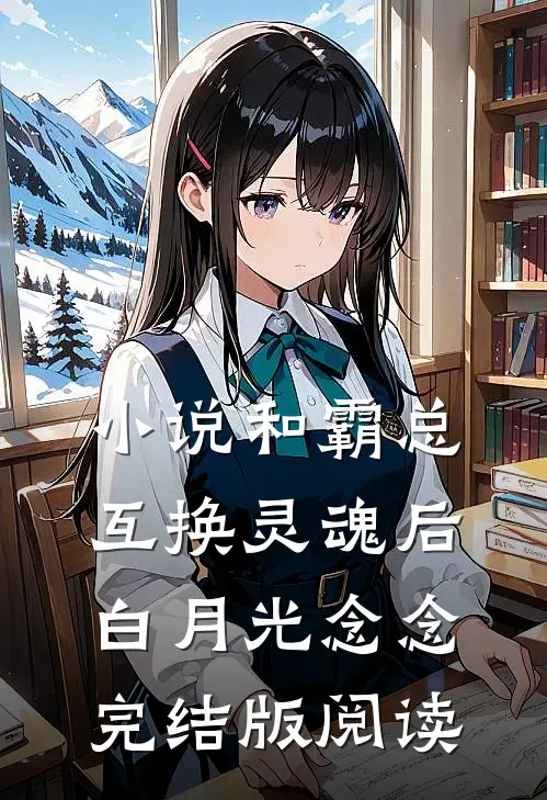 小说和霸总互换灵魂后白月光念念完结版阅读