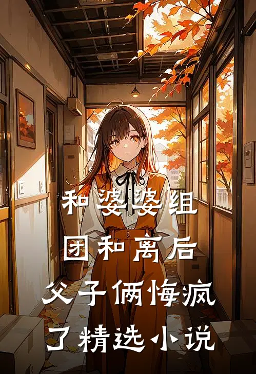 和婆婆组团和离后，父子俩悔疯了精选小说