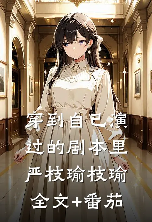 穿到自己演过的剧本里严枝瑜枝瑜全文+番茄