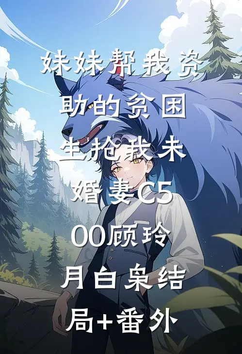 妹妹帮我资助的贫困生抢我未婚妻C500顾玲月白枭结局+番外