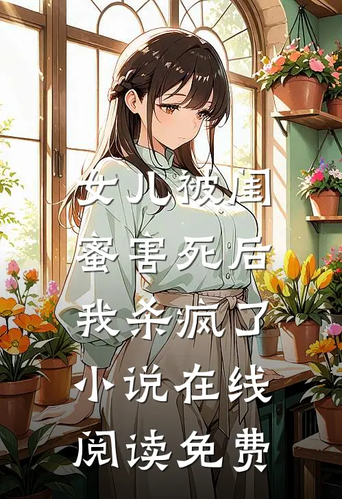女儿被闺蜜害死后，我杀疯了小说在线阅读免费