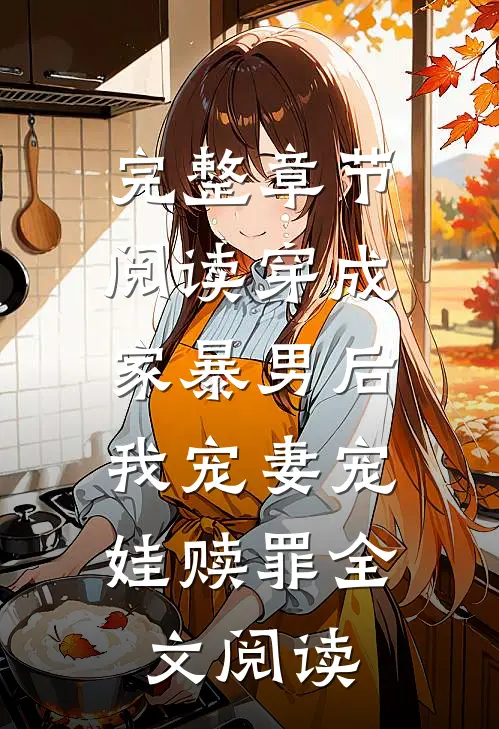 完整章节阅读穿成家暴男后,我宠妻宠娃赎罪全文阅读