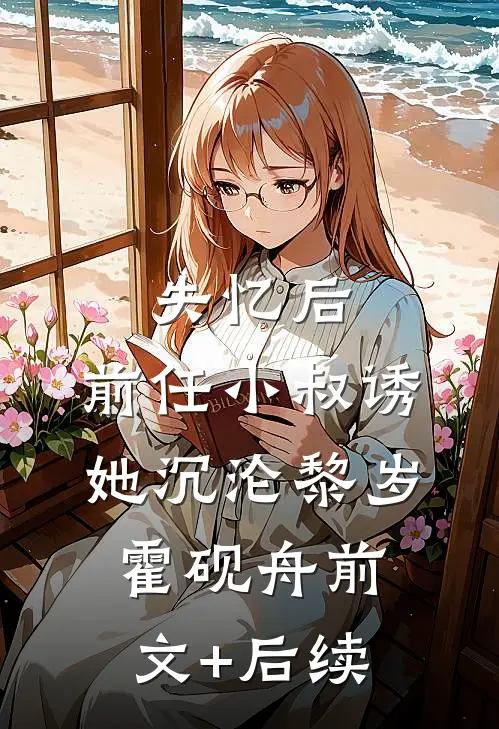 失忆后，前任小叔诱她沉沦黎岁霍砚舟前文+后续