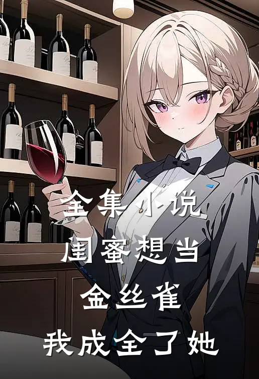 全集闺蜜想当金丝雀,我成全了她