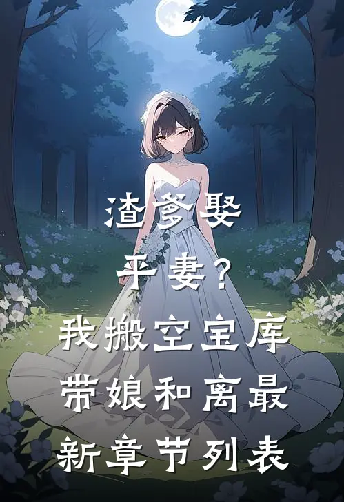 渣爹娶平妻？我搬空宝库带娘和离最新章节列表