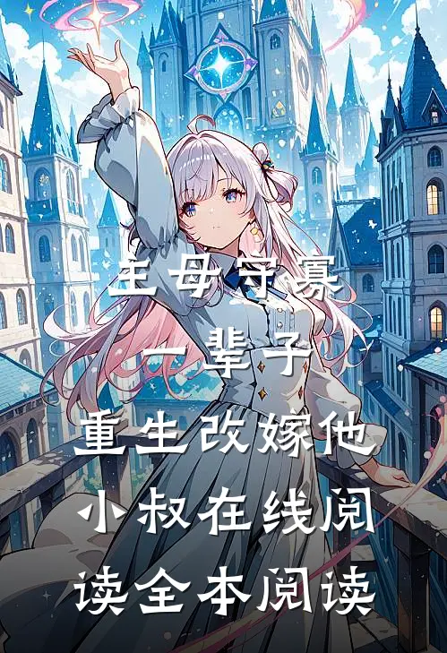 主母守寡一辈子，重生改嫁他小叔在线阅读全本阅读