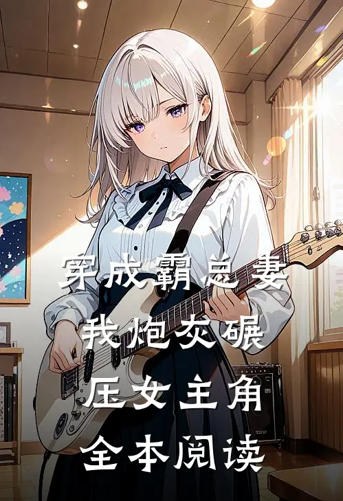 穿成霸总妻我炮灰碾压女主角全本阅读