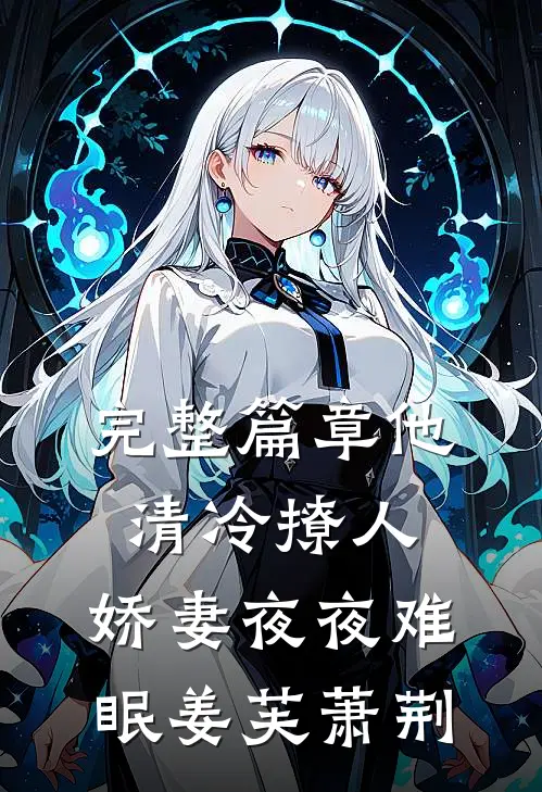 完整篇章他清冷撩人,娇妻夜夜难眠姜芙萧荆