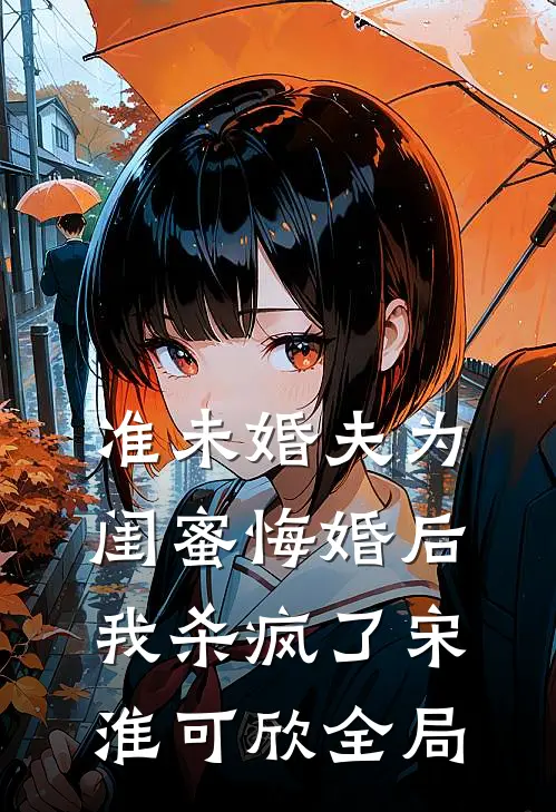 准未婚夫为闺蜜悔婚后，我杀疯了宋淮可欣全局