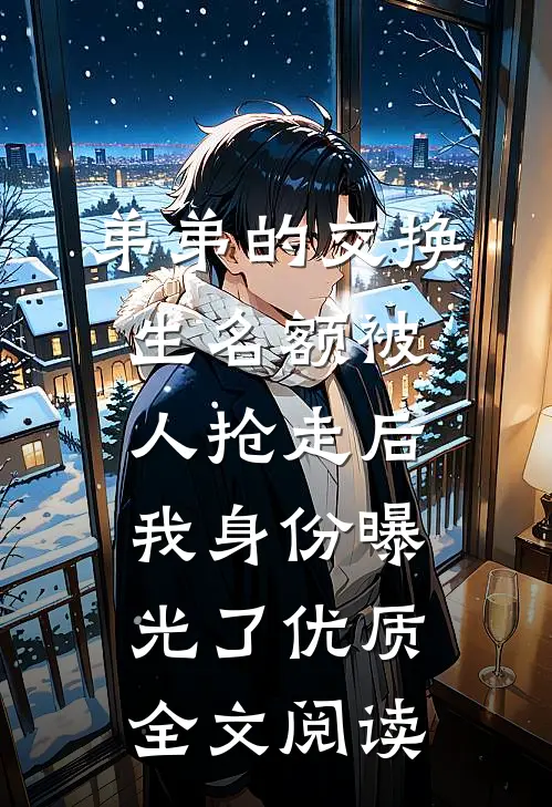 弟弟的交换生名额被人抢走后，我身份曝光了优质全文阅读