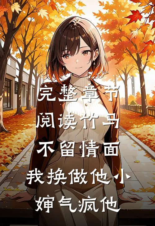 完整章节阅读竹马不留情面，我换做他小婶气疯他