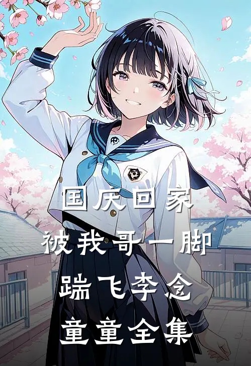 国庆回家，被我哥一脚踹飞李念童童全集