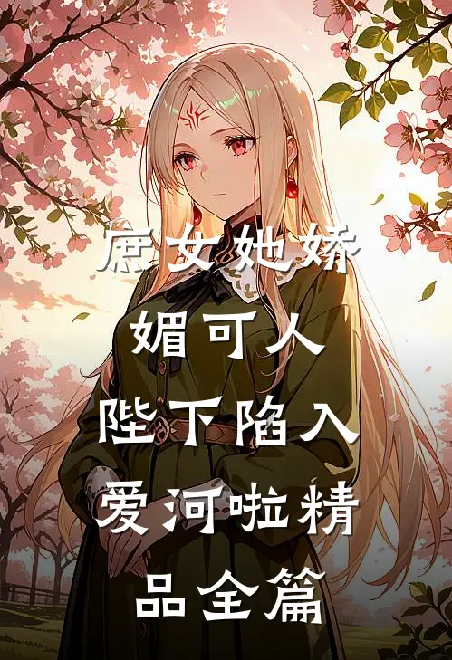 庶女她娇媚可人，陛下陷入爱河啦精品全篇