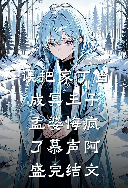 误把家丁当成冥王子，孟婆悔疯了慕声阿盛完结文