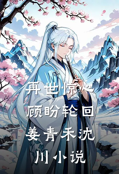再世惊心，顾盼轮回姜青禾沈川小说
