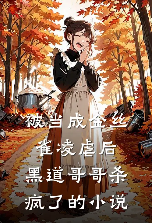 被当成金丝雀凌虐后，黑道哥哥杀疯了的小说