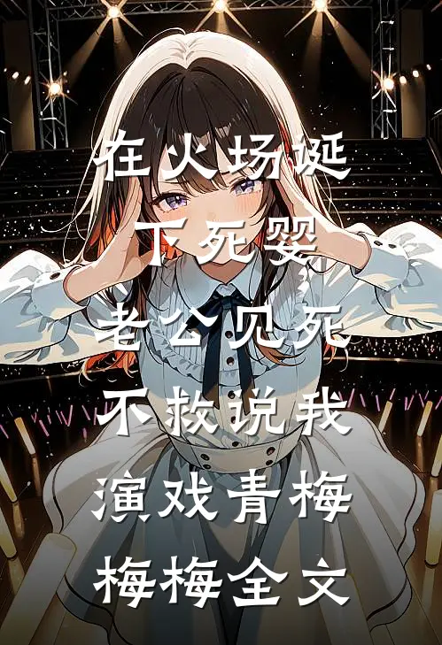 在火场诞下死婴，老公见死不救说我演戏青梅梅梅全文