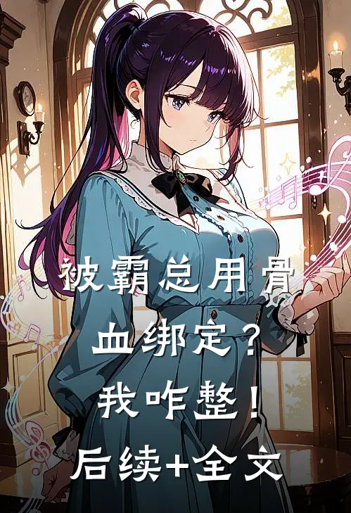 被霸总用骨血绑定？我咋整！后续+全文