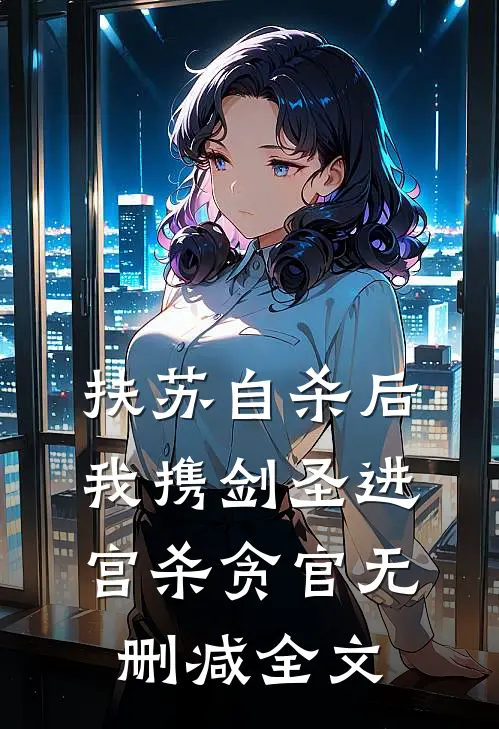 扶苏自杀后，我携剑圣进宫杀贪官无删减全文