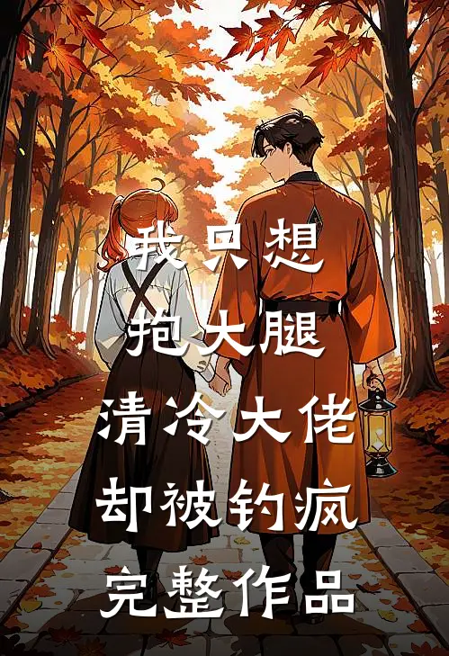 我只想抱大腿，清冷大佬却被钓疯完整作品