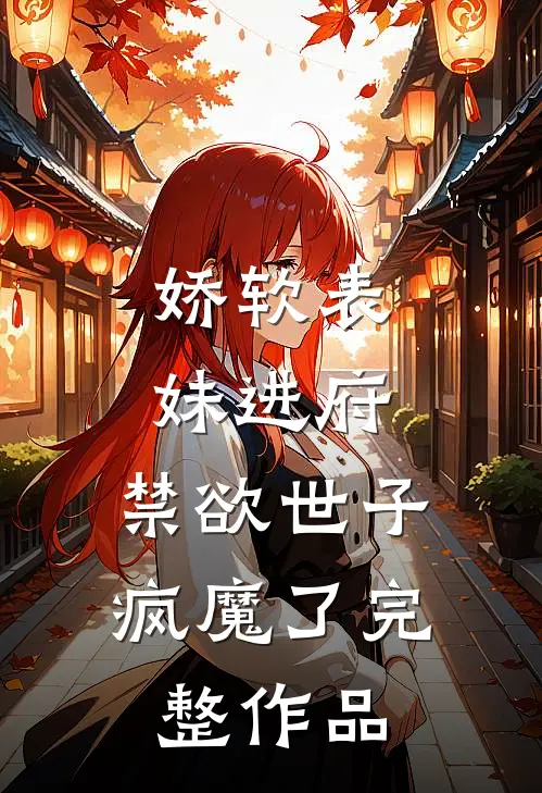 娇软表妹进府：禁欲世子疯魔了完整作品