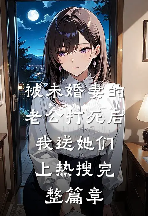 被未婚妻的老公打死后，我送她们上热搜完整篇章