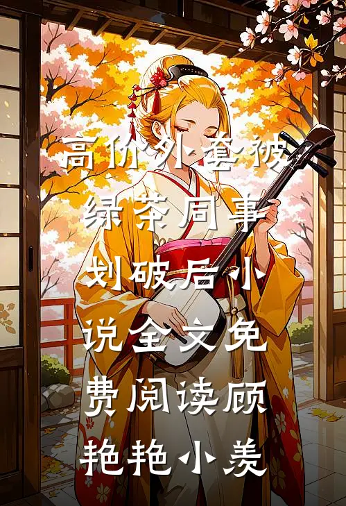 高价外套被绿茶同事划破后小说全文免费阅读顾艳艳小羡