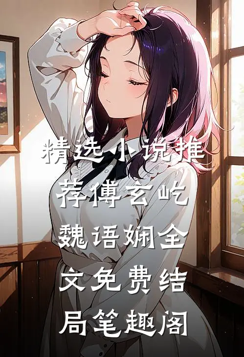 精选小说推荐傅玄屹魏语娴全文免费结局笔趣阁