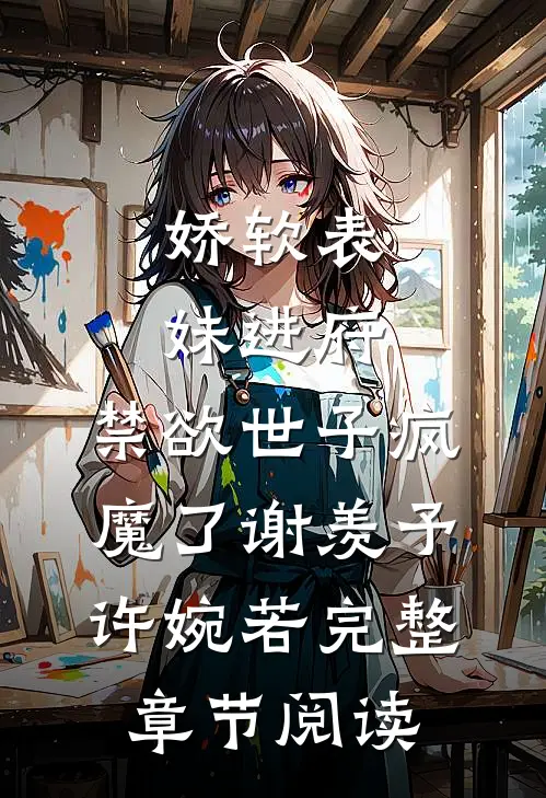 娇软表妹进府:禁欲世子疯魔了谢羡予许婉若完整章节阅读