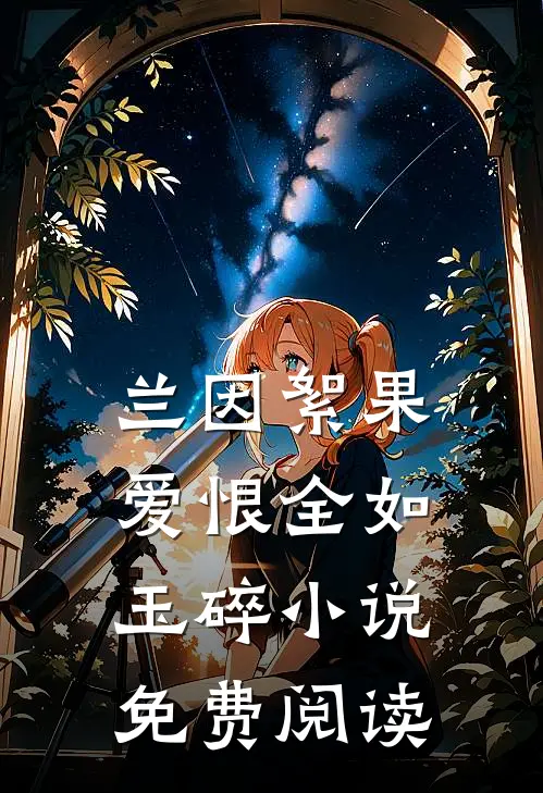 兰因絮果，爱恨全如玉碎小说免费阅读