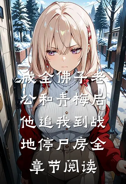 成全佛子老公和青梅后，他追我到战地停尸房全章节阅读
