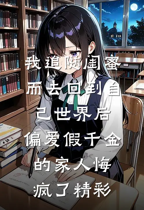 我追随闺蜜而去回到自己世界后，偏爱假千金的家人悔疯了精彩