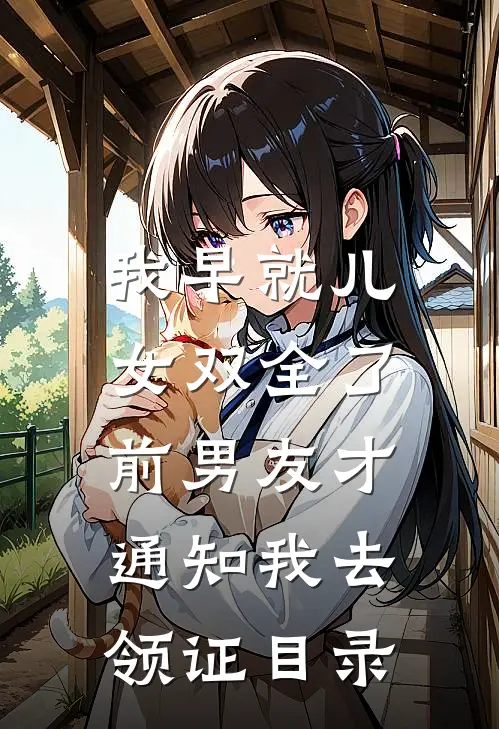 我早就儿女双全了，前男友才通知我去领证目录