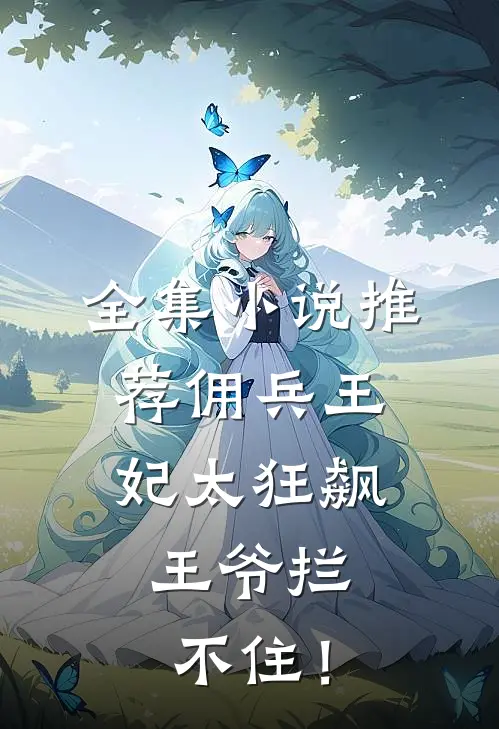 全集小说推荐佣兵王妃太狂飙，王爷拦不住！