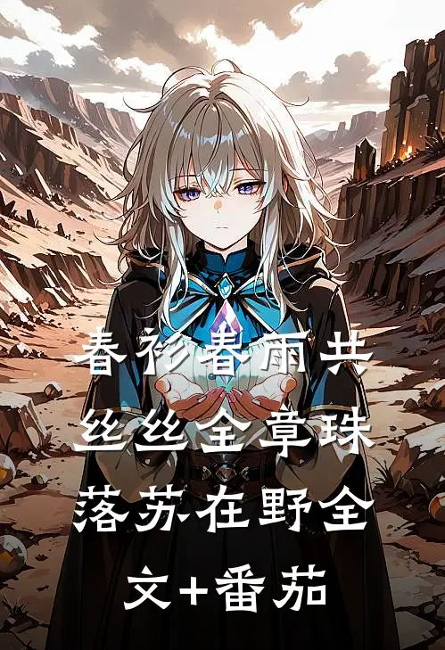 春衫春雨共丝丝全章 珠落苏在野全文+番茄