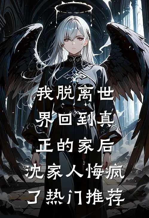 我脱离世界回到真正的家后，沈家人悔疯了热门推荐