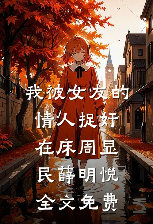 我被女友的情人捉奸在床周显民薛明悦全文免费